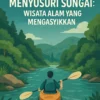 Mengatasi Rasa Takut Menyusuri Sungai: Wisata Alam yang Mengasyikkan